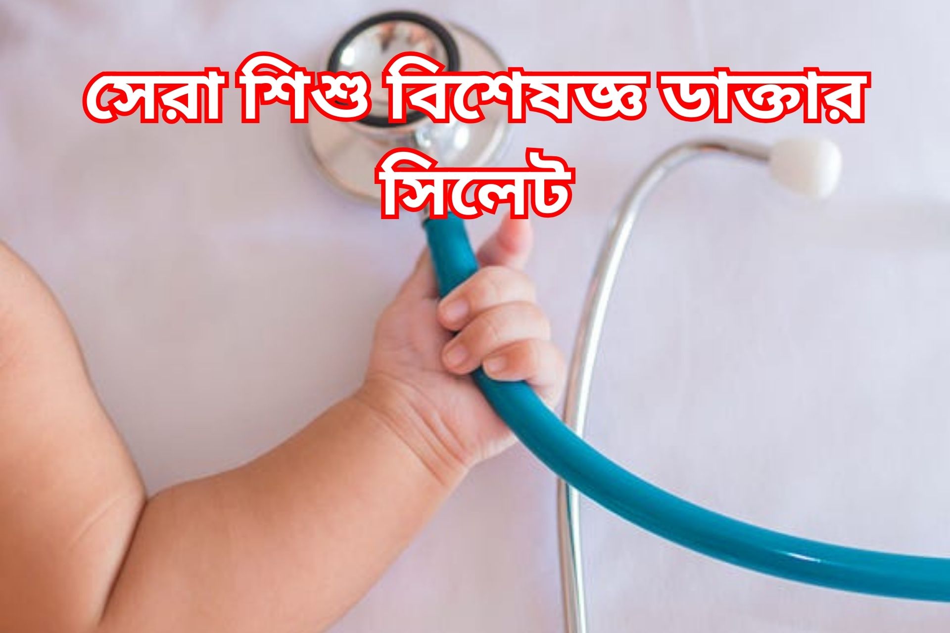 সেরা শিশু বিশেষজ্ঞ ডাক্তার সিলেট